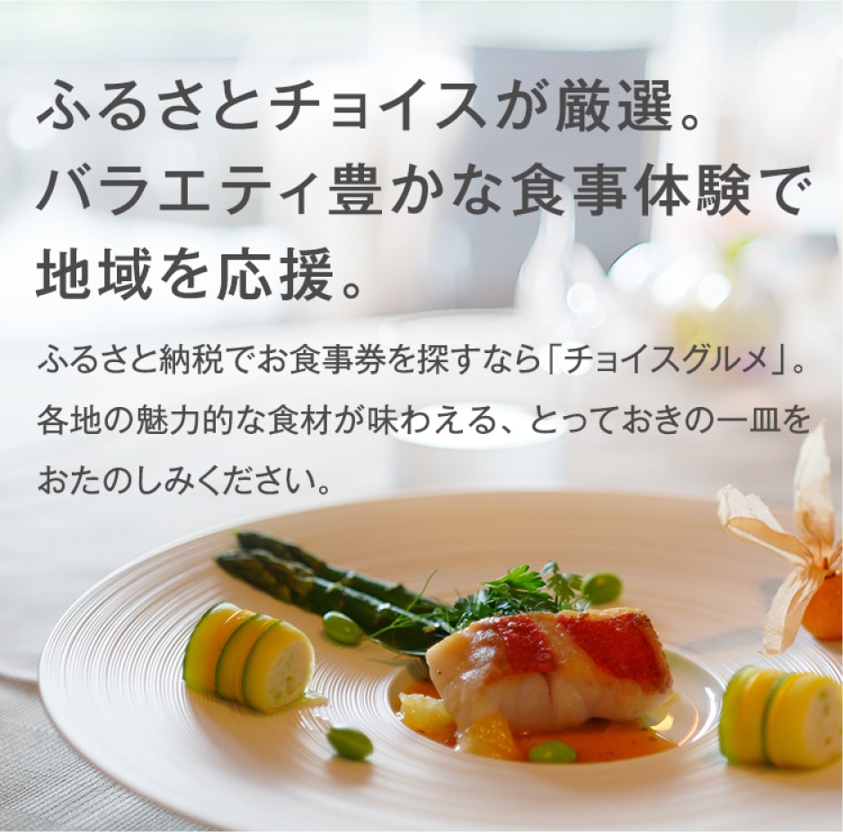 ふるさとチョイスが厳選。バラエティ豊かな食事体験で地域を応援。ふるさと納税でお食事券を探すなら「チョイスグルメ」。各地の魅力的な食材が味わえる、とっておきの一皿をおたのしみください。