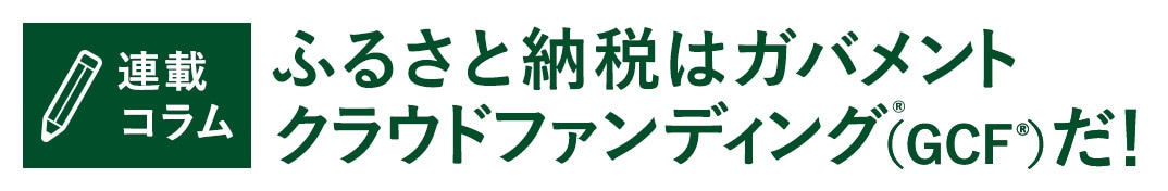 連載コラム ふるさと納税はガバメントクラウドファンディング&reg;（GCF&reg;）だ！